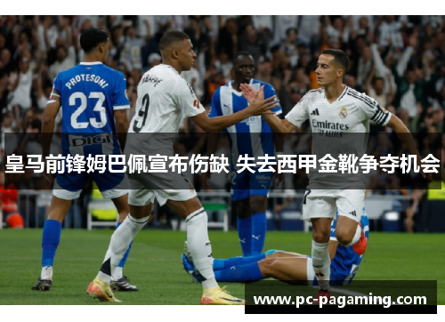 皇马前锋姆巴佩宣布伤缺 失去西甲金靴争夺机会 皇马前锋姆巴佩宣布伤缺 失去西甲金靴争夺机会