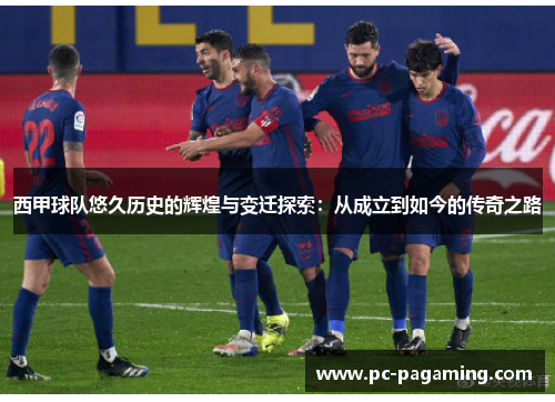西甲球队悠久历史的辉煌与变迁探索：从成立到如今的传奇之路