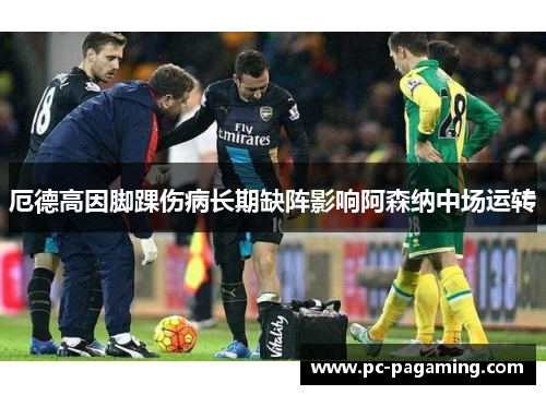 厄德高因脚踝伤病长期缺阵影响阿森纳中场运转