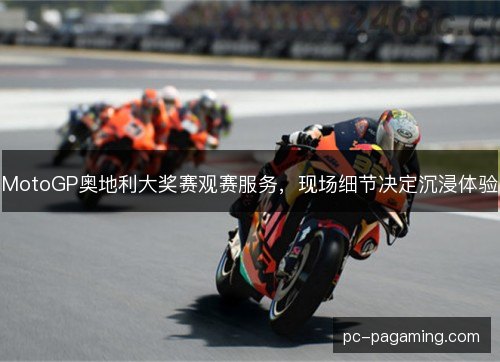 MotoGP奥地利大奖赛观赛服务,现场细节决定沉浸体验 MotoGP奥地利大奖赛观赛服务,现场细节决定沉浸体验